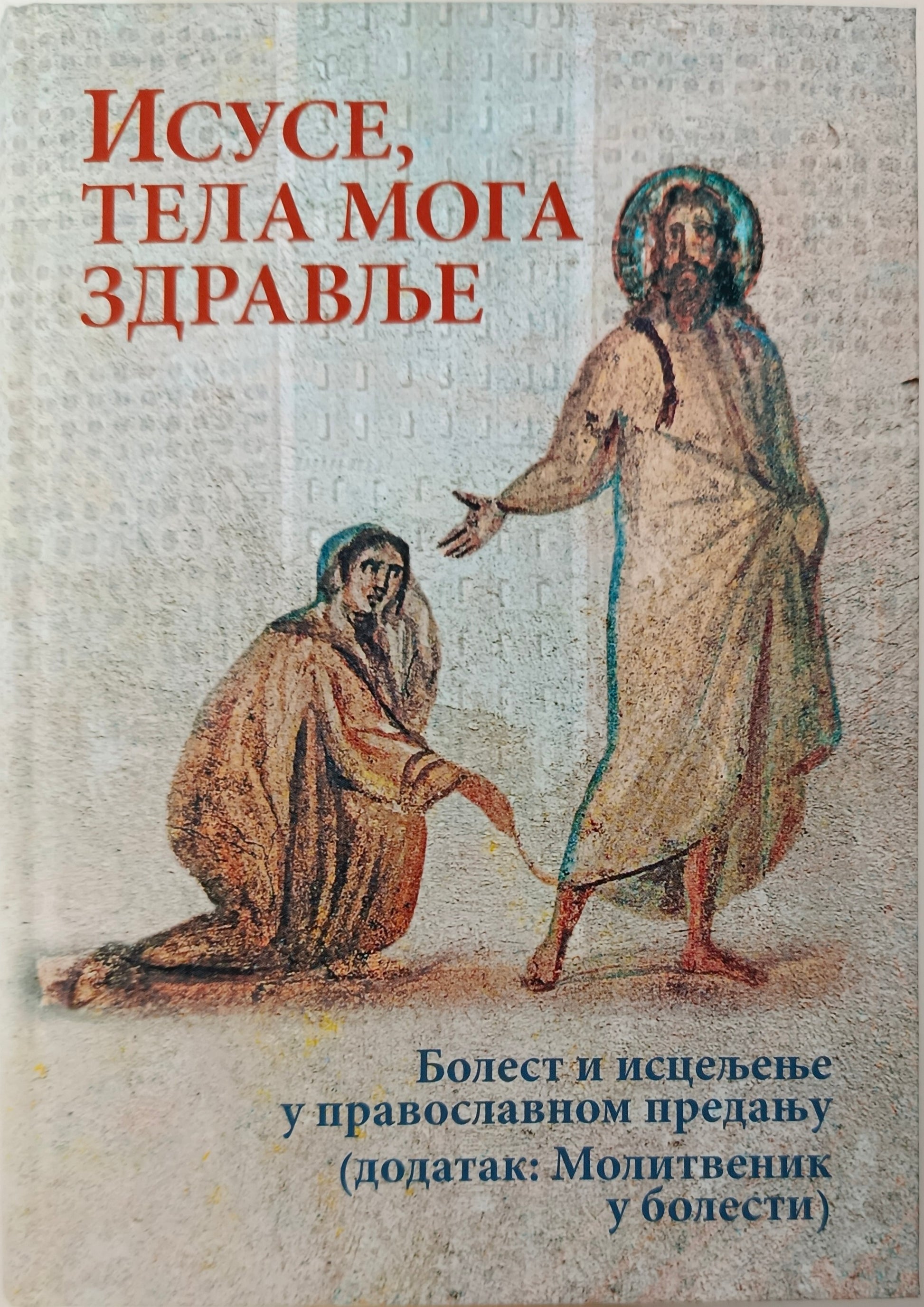 ИСУСЕ, ТЕЛА МОГА ЗДРАВЉЕ – болест и исцељење у православном предању